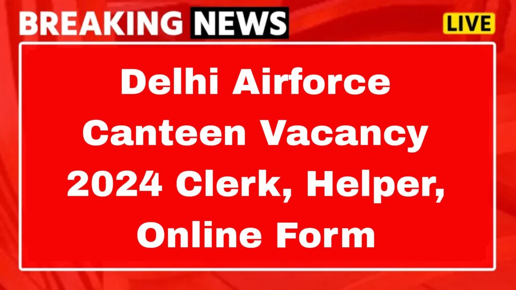 Delhi Airforce Canteen Vacancy 2024 Clerk, Helper, Online Form