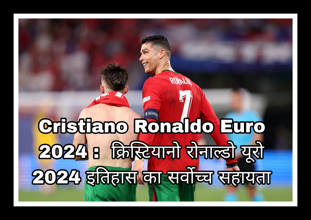 Cristiano Ronaldo Euro 2024 :  क्रिस्टियानो रोनाल्डो यूरो 2024 इतिहास का सर्वोच्च सहायता 